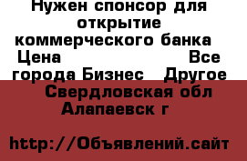 Нужен спонсор для открытие коммерческого банка › Цена ­ 200.000.000.00 - Все города Бизнес » Другое   . Свердловская обл.,Алапаевск г.